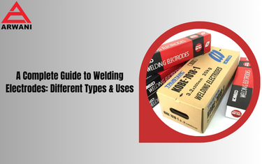 A Complete Guide to Welding Electrodes: Different Types & Uses