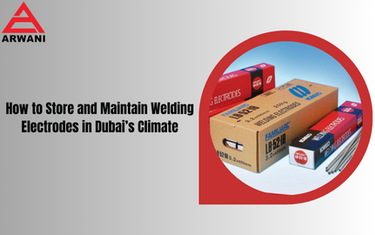 How to Store and Maintain Welding Electrodes in Dubai’s Climate